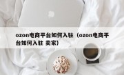 ozon电商平台如何入驻（ozon电商平台如何入驻 卖家）