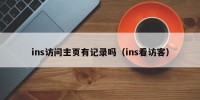 ins访问主页有记录吗（ins看访客）