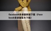 facebook安卓最新版下载（Facebook安卓版官方下载）