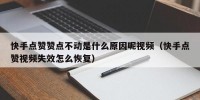 快手点赞赞点不动是什么原因呢视频（快手点赞视频失效怎么恢复）