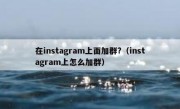 在instagram上面加群?（instagram上怎么加群）