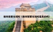 推特需要充钱吗（推特需要充钱吗是真的吗）