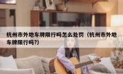 杭州市外地车牌限行吗怎么处罚（杭州市外地车牌限行吗?）