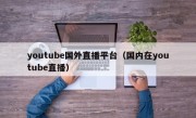 youtube国外直播平台（国内在youtube直播）
