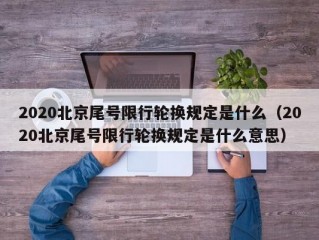 2020北京尾号限行轮换规定是什么（2020北京尾号限行轮换规定是什么意思）