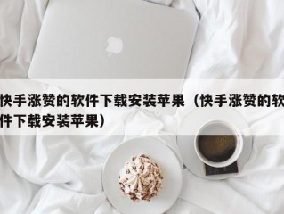 快手涨赞的软件下载安装苹果（快手涨赞的软件下载安装苹果）