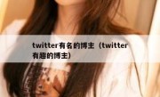 twitter有名的博主（twitter有趣的博主）