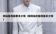 网站服务器要多少钱（做网站的服务器多少钱）