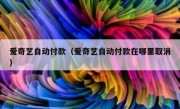 爱奇艺自动付款（爱奇艺自动付款在哪里取消）