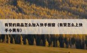 有赞的商品怎么加入快手橱窗（有赞怎么上快手小黄车）