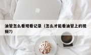油管怎么看观看记录（怎么才能看油管上的视频?）