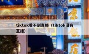 tiktok看不到直播（tiktok没有直播）