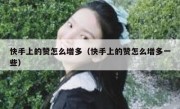 快手上的赞怎么增多（快手上的赞怎么增多一些）