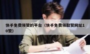 快手免费领赞的平台（快手免费领取赞网址10赞）