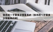 快手的一个赞多少钱是真的（快手的一个赞多少钱是真的啊）