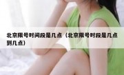 北京限号时间段是几点（北京限号时段是几点到几点）
