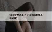 tiktok关注不上（tiktok账号不能关注）