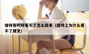推特有时候看不了怎么回事（推特上为什么看不了推文）