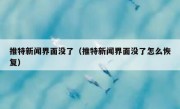 推特新闻界面没了（推特新闻界面没了怎么恢复）