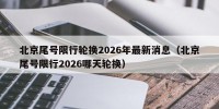 北京尾号限行轮换2026年最新消息（北京尾号限行2026哪天轮换）