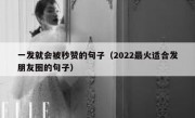 一发就会被秒赞的句子（2022最火适合发朋友圈的句子）