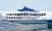 ins帖子总是发不出去（ins帖子总是发不出去为什么）