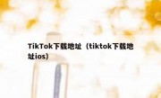 TikTok下载地址（tiktok下载地址ios）