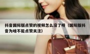 抖音国际版点赞的视频怎么没了呀（国际版抖音为啥不能点赞关注）