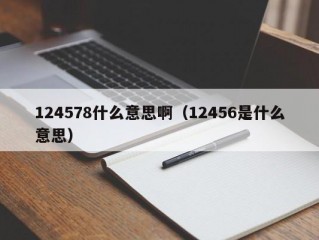 124578什么意思啊（12456是什么意思）