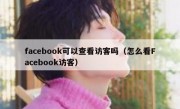 facebook可以查看访客吗（怎么看Facebook访客）
