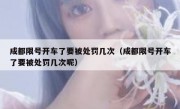 成都限号开车了要被处罚几次（成都限号开车了要被处罚几次呢）