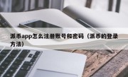 派币app怎么注册账号和密码（派币的登录方法）