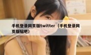 手机登录网页版twitter（手机登录网页版贴吧）