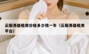 云服务器租用价格多少钱一年（云服务器租用平台）