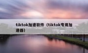 tiktok加速软件（tiktok专用加速器）