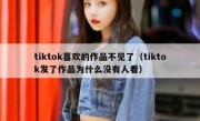 tiktok喜欢的作品不见了（tiktok发了作品为什么没有人看）