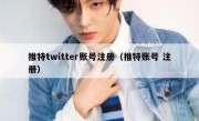 推特twitter账号注册（推特账号 注册）