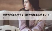 微博昵称怎么改不了（微博昵称怎么改不了了）