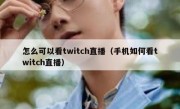 怎么可以看twitch直播（手机如何看twitch直播）