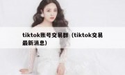 tiktok账号交易群（tiktok交易最新消息）