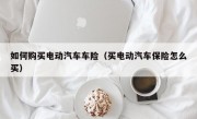 如何购买电动汽车车险（买电动汽车保险怎么买）