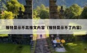 推特显示不出推文内容（推特显示不了内容）
