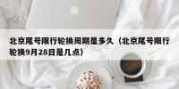 北京尾号限行轮换周期是多久（北京尾号限行轮换9月28日是几点）