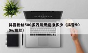 抖音粉丝500多万每天能挣多少（抖音500w粉丝）