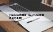 youtube哪里看（YouTube哪里看尖刀出鞘）