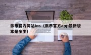 派币官方网站ios（派币官方app最新版本是多少）