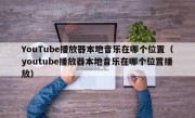 YouTube播放器本地音乐在哪个位置（youtube播放器本地音乐在哪个位置播放）