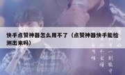 快手点赞神器怎么用不了（点赞神器快手能检测出来吗）