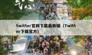 twitter官网下载最新版（Twitter下载官方）