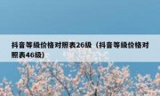 抖音等级价格对照表26级（抖音等级价格对照表46级）